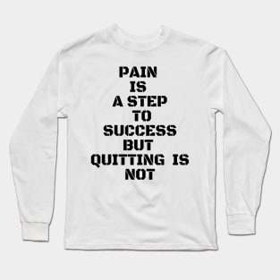 PAIN IS A STEP TO SUCCESS BUT QUITTING IS NOT Long Sleeve T-Shirt